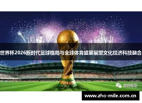 世界杯2026新时代足球格局与全球体育盛宴展望文化经济科技融合 世界杯2026新时代足球格局与全球体育盛宴展望文化经济科技融合