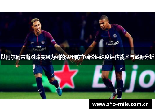 以阿尔瓦雷斯对阵曼联为例的法甲防守端价值深度评估战术与数据分析