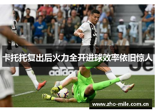 卡托托复出后火力全开进球效率依旧惊人 卡托托复出后火力全开进球效率依旧惊人