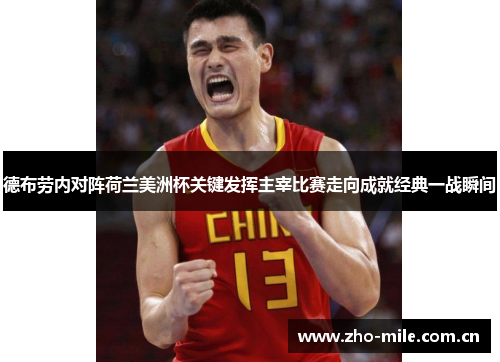 德布劳内对阵荷兰美洲杯关键发挥主宰比赛走向成就经典一战瞬间 德布劳内对阵荷兰美洲杯关键发挥主宰比赛走向成就经典一战瞬间