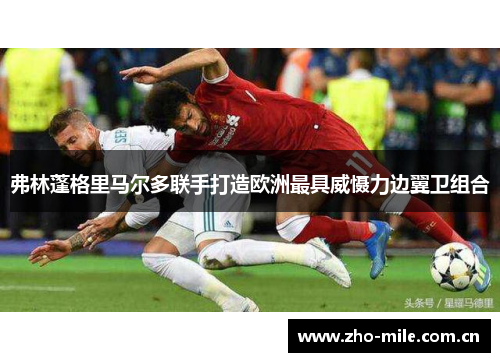 弗林蓬格里马尔多联手打造欧洲最具威慑力边翼卫组合 弗林蓬格里马尔多联手打造欧洲最具威慑力边翼卫组合