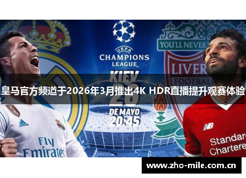 皇马官方频道于2026年3月推出4K HDR直播提升观赛体验 皇马官方频道于2026年3月推出4K HDR直播提升观赛体验