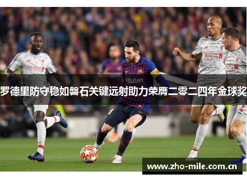 罗德里防守稳如磐石关键远射助力荣膺二零二四年金球奖 罗德里防守稳如磐石关键远射助力荣膺二零二四年金球奖