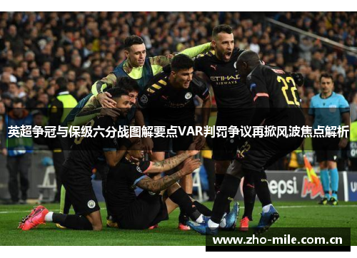 英超争冠与保级六分战图解要点VAR判罚争议再掀风波焦点解析 英超争冠与保级六分战图解要点VAR判罚争议再掀风波焦点解析