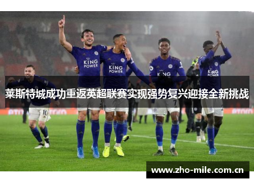 莱斯特城成功重返英超联赛实现强势复兴迎接全新挑战 莱斯特城成功重返英超联赛实现强势复兴迎接全新挑战