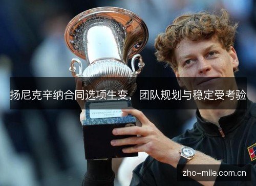 扬尼克辛纳合同选项生变，团队规划与稳定受考验