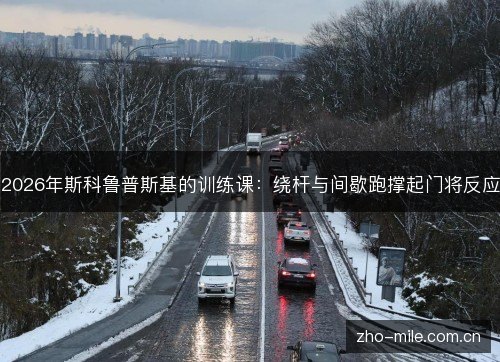 2026年斯科鲁普斯基的训练课：绕杆与间歇跑撑起门将反应